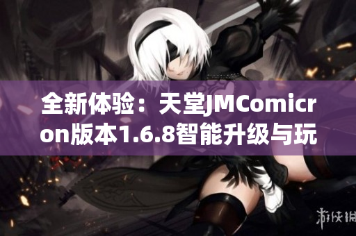 全新体验：天堂JMComicron版本1.6.8智能升级与玩法解析