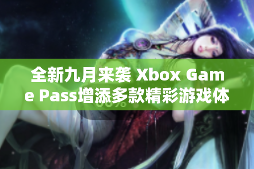 全新九月来袭 Xbox Game Pass增添多款精彩游戏体验