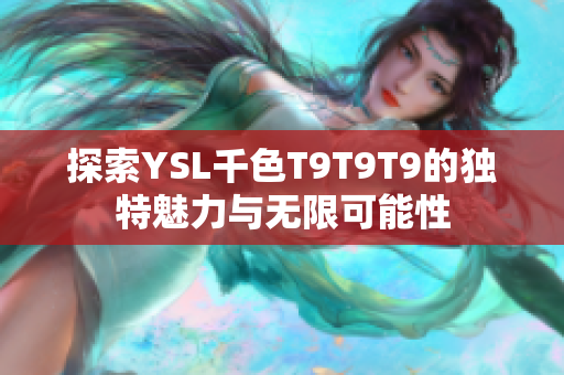 探索YSL千色T9T9T9的独特魅力与无限可能性