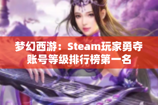 梦幻西游：Steam玩家勇夺账号等级排行榜第一名