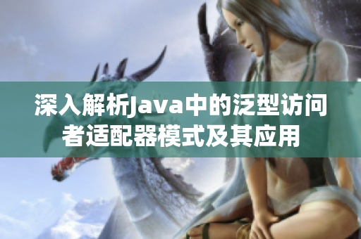 深入解析Java中的泛型访问者适配器模式及其应用