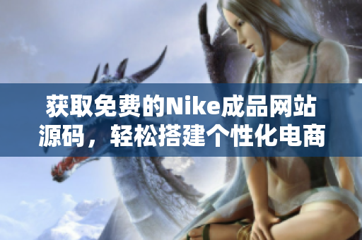 获取免费的Nike成品网站源码，轻松搭建个性化电商平台