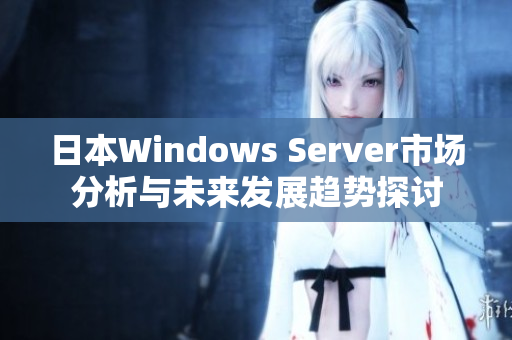 日本Windows Server市场分析与未来发展趋势探讨