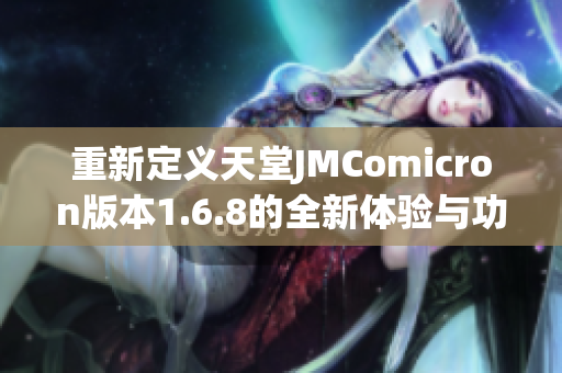 重新定义天堂JMComicron版本1.6.8的全新体验与功能探讨