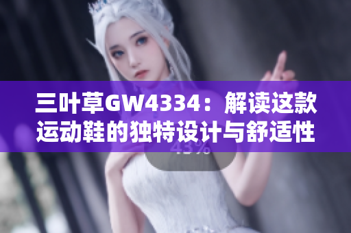 三叶草GW4334：解读这款运动鞋的独特设计与舒适性