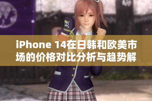 iPhone 14在日韩和欧美市场的价格对比分析与趋势解读