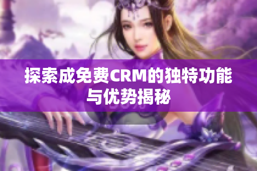 探索成免费CRM的独特功能与优势揭秘