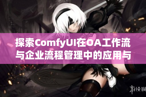 探索ComfyUI在OA工作流与企业流程管理中的应用与优势