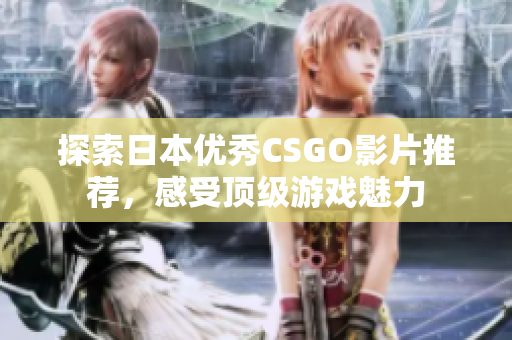 探索日本优秀CSGO影片推荐，感受顶级游戏魅力