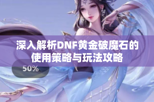 深入解析DNF黄金破魔石的使用策略与玩法攻略