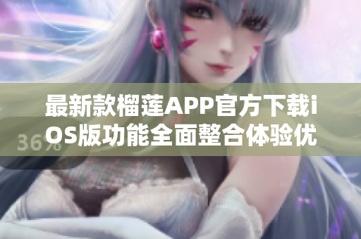 最新款榴莲APP官方下载iOS版功能全面整合体验优质服务