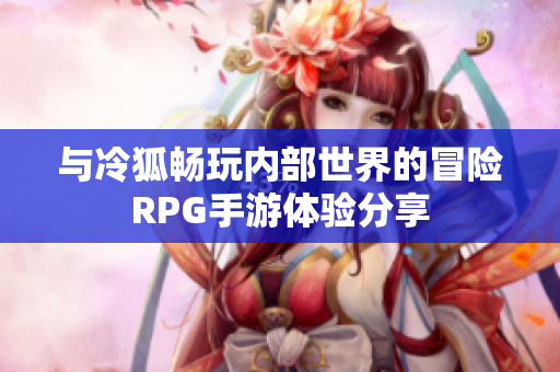 与冷狐畅玩内部世界的冒险RPG手游体验分享