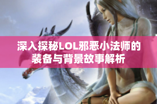 深入探秘LOL邪恶小法师的装备与背景故事解析