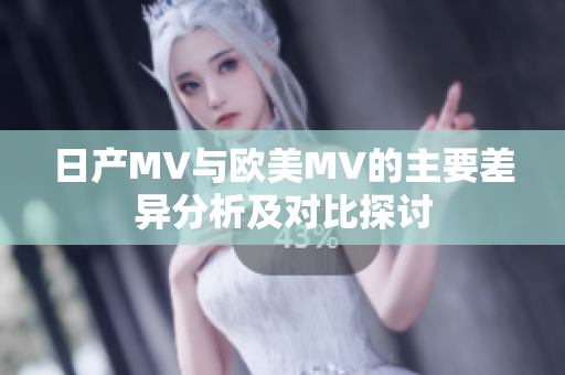 日产MV与欧美MV的主要差异分析及对比探讨