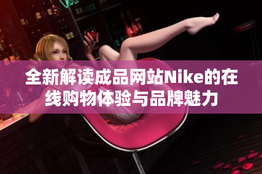 全新解读成品网站Nike的在线购物体验与品牌魅力