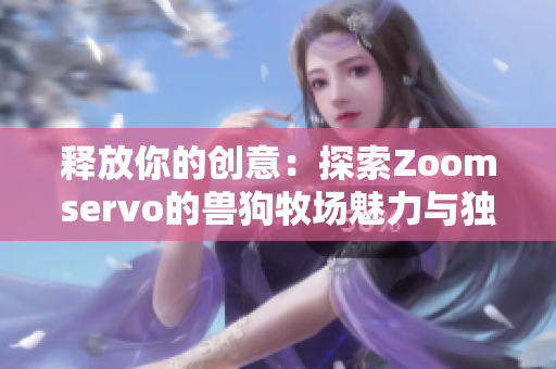 释放你的创意：探索Zoomservo的兽狗牧场魅力与独特体验