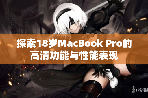 探索18岁MacBook Pro的高清功能与性能表现