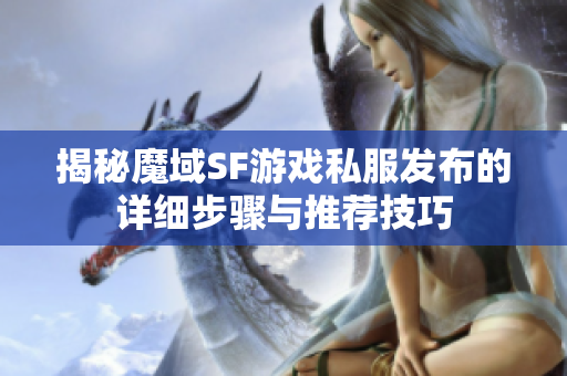 揭秘魔域SF游戏私服发布的详细步骤与推荐技巧