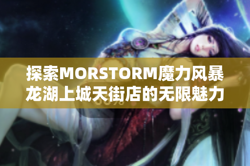 探索MORSTORM魔力风暴龙湖上城天街店的无限魅力与精彩体验