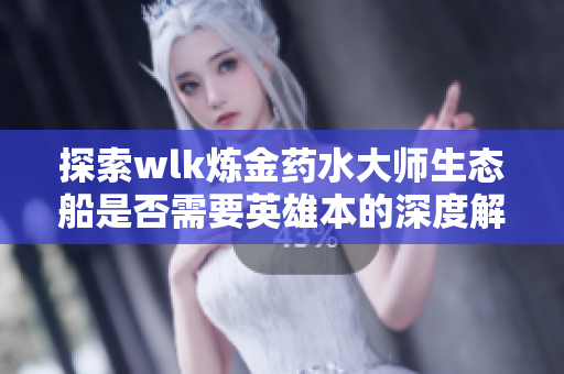 探索wlk炼金药水大师生态船是否需要英雄本的深度解析