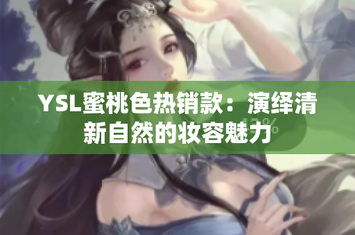 YSL蜜桃色热销款：演绎清新自然的妆容魅力