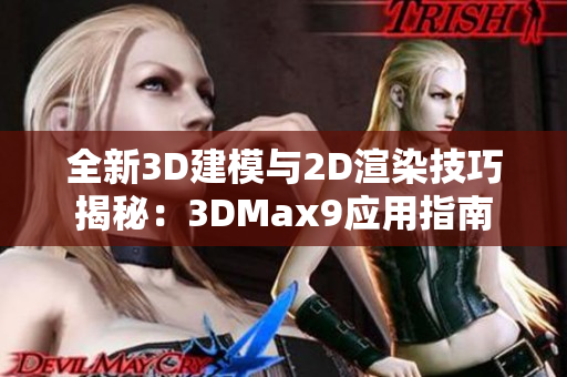 全新3D建模与2D渲染技巧揭秘：3DMax9应用指南