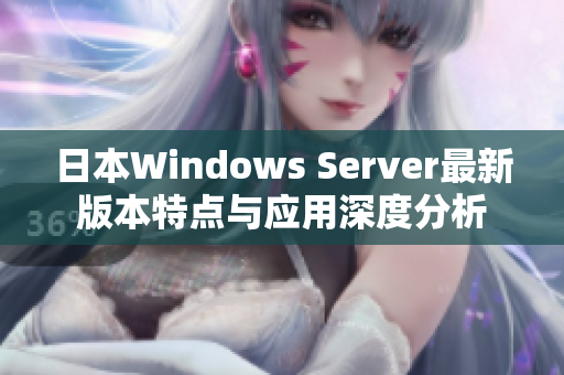 日本Windows Server最新版本特点与应用深度分析