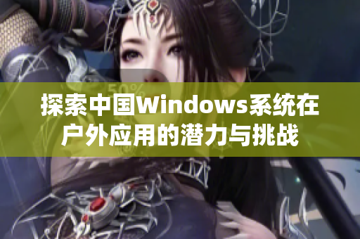 探索中国Windows系统在户外应用的潜力与挑战