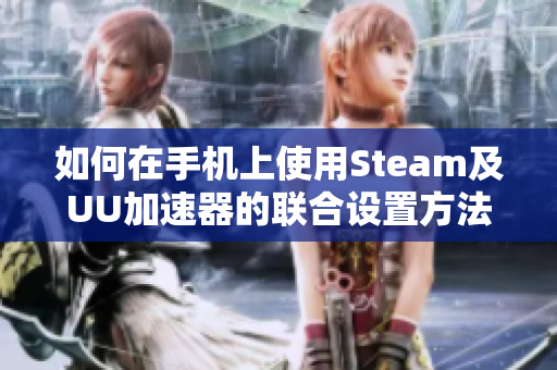 如何在手机上使用Steam及UU加速器的联合设置方法