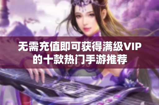 无需充值即可获得满级VIP的十款热门手游推荐