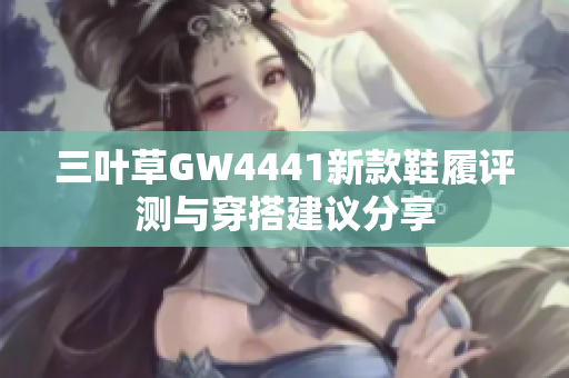 三叶草GW4441新款鞋履评测与穿搭建议分享