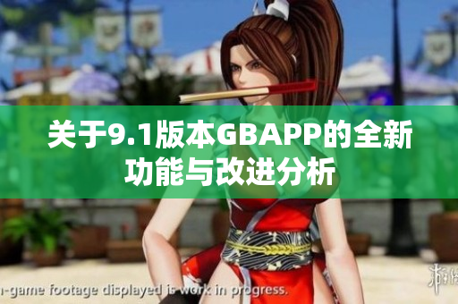 关于9.1版本GBAPP的全新功能与改进分析