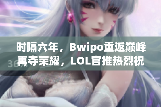 时隔六年，Bwipo重返巅峰再夺荣耀，LOL官推热烈祝贺