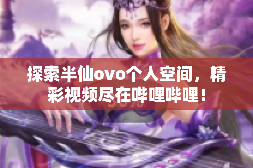 探索半仙ovo个人空间，精彩视频尽在哔哩哔哩！