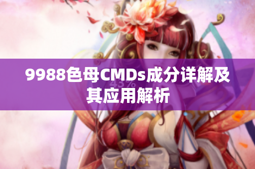 9988色母CMDs成分详解及其应用解析