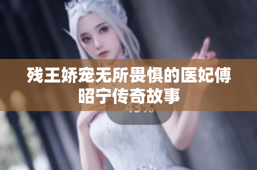 残王娇宠无所畏惧的医妃傅昭宁传奇故事