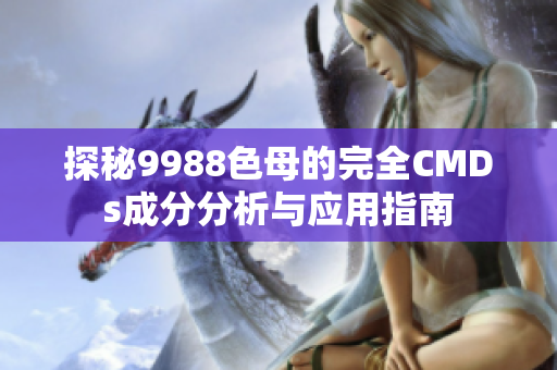 探秘9988色母的完全CMDs成分分析与应用指南