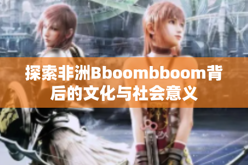 探索非洲Bboombboom背后的文化与社会意义