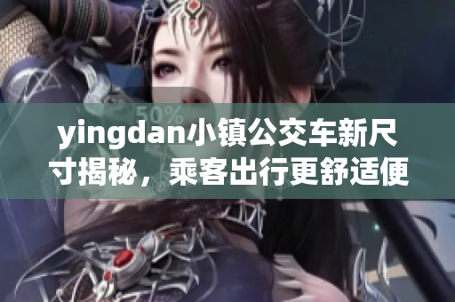 yingdan小镇公交车新尺寸揭秘，乘客出行更舒适便捷