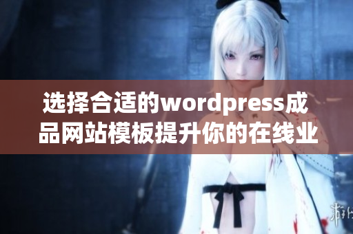 选择合适的wordpress成品网站模板提升你的在线业务效果