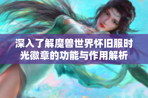 深入了解魔兽世界怀旧服时光徽章的功能与作用解析