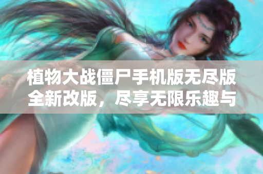 植物大战僵尸手机版无尽版全新改版，尽享无限乐趣与挑战