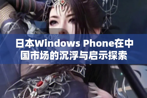 日本Windows Phone在中国市场的沉浮与启示探索