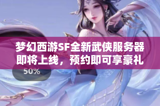 梦幻西游SF全新武侠服务器即将上线，预约即可享豪礼！