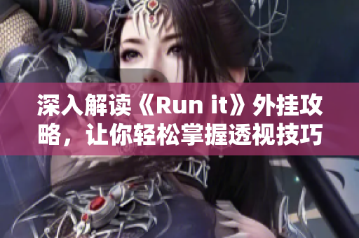 深入解读《Run it》外挂攻略，让你轻松掌握透视技巧