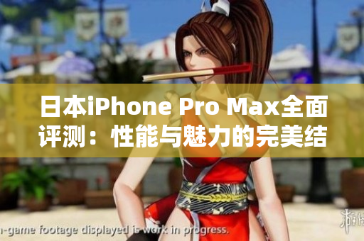 日本iPhone Pro Max全面评测：性能与魅力的完美结合