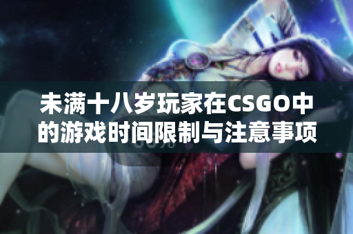 未满十八岁玩家在CSGO中的游戏时间限制与注意事项探讨