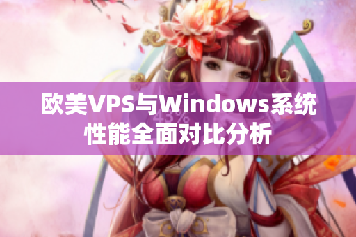 欧美VPS与Windows系统性能全面对比分析