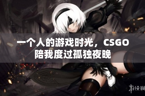 一个人的游戏时光，CSGO陪我度过孤独夜晚