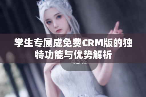 学生专属成免费CRM版的独特功能与优势解析